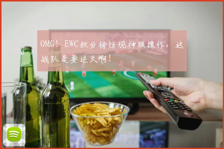 OMG！EWC积分榜惊现神级操作，这战队是要逆天啊！