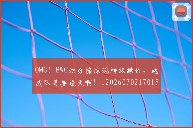 OMG!EWC积分榜惊现神级操作,这战队是要逆天啊!_20260702170158