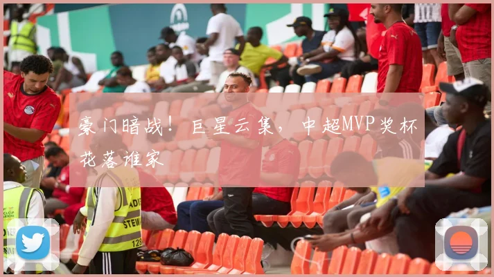 豪门暗战！巨星云集，中超MVP奖杯花落谁家