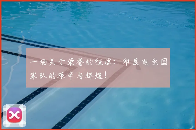 一场关于荣誉的征途：印度电竞国家队的艰辛与辉煌！