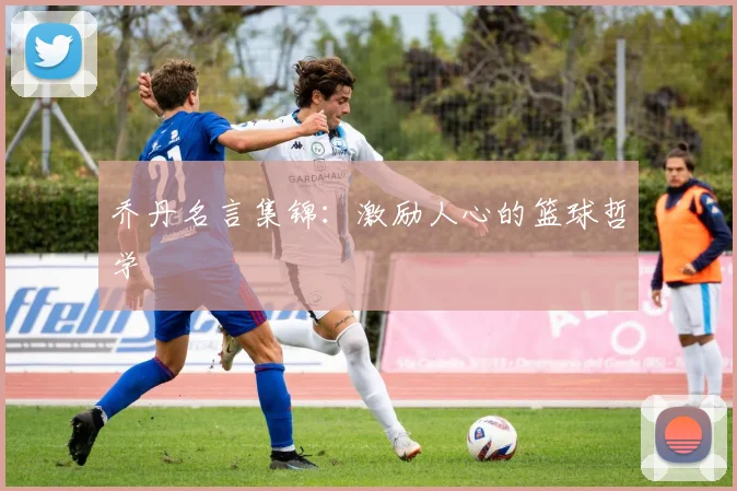 乔丹名言集锦：激励人心的篮球哲学