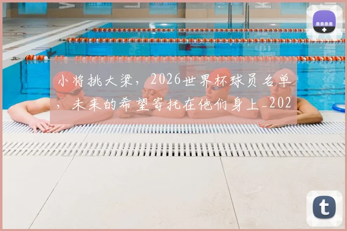 小将挑大梁,2026世界杯球员名单,未来的希望寄托在他们身上_20260604200059_20260707145008