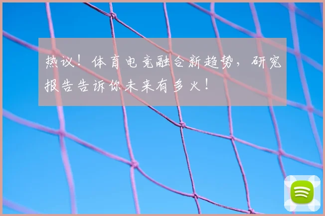 热议！体育电竞融合新趋势，研究报告告诉你未来有多火！