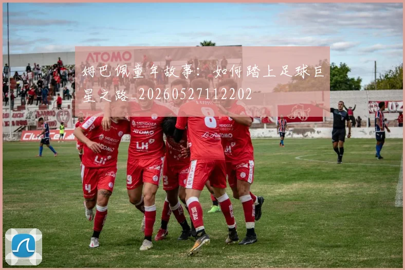 姆巴佩童年故事:如何踏上足球巨星之路_20260527112202
