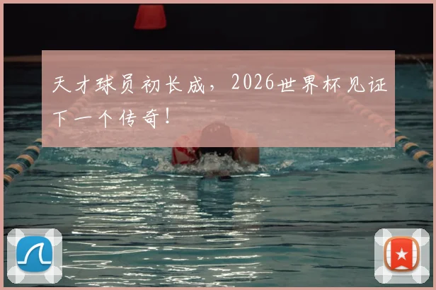 天才球员初长成，2026世界杯见证下一个传奇！