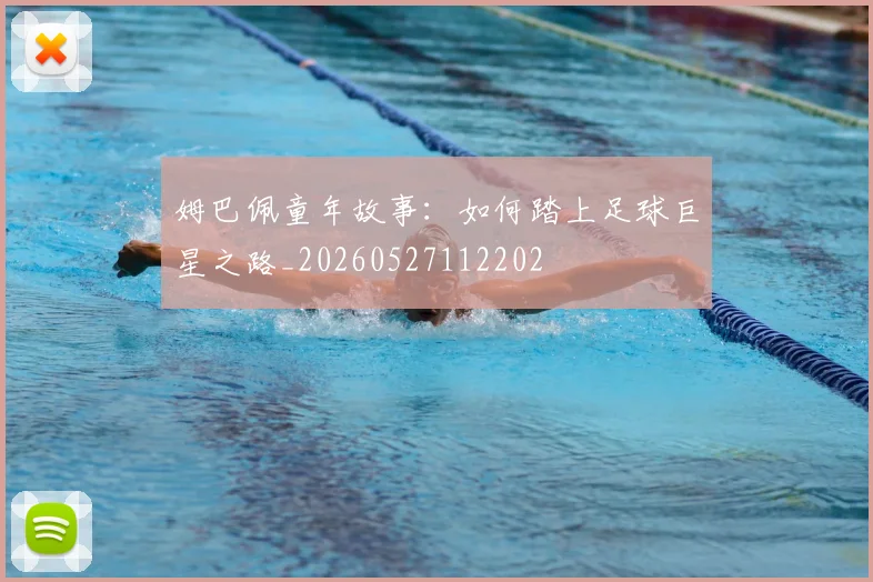 姆巴佩童年故事：如何踏上足球巨星之路_20260527112202