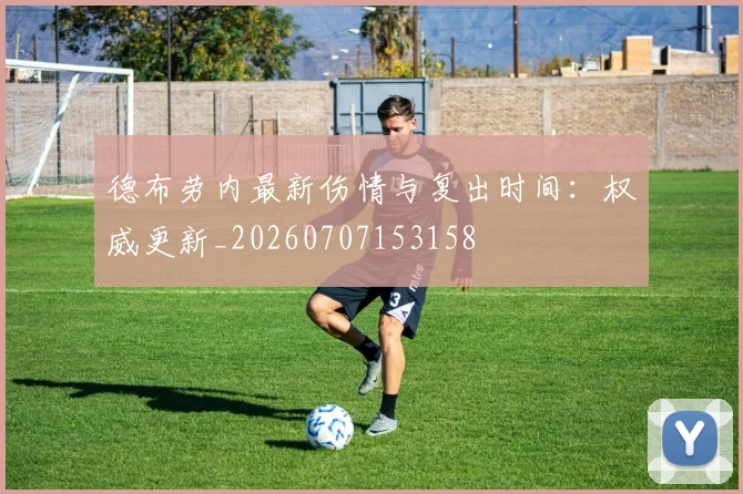 德布劳内最新伤情与复出时间：权威更新_20260707153158