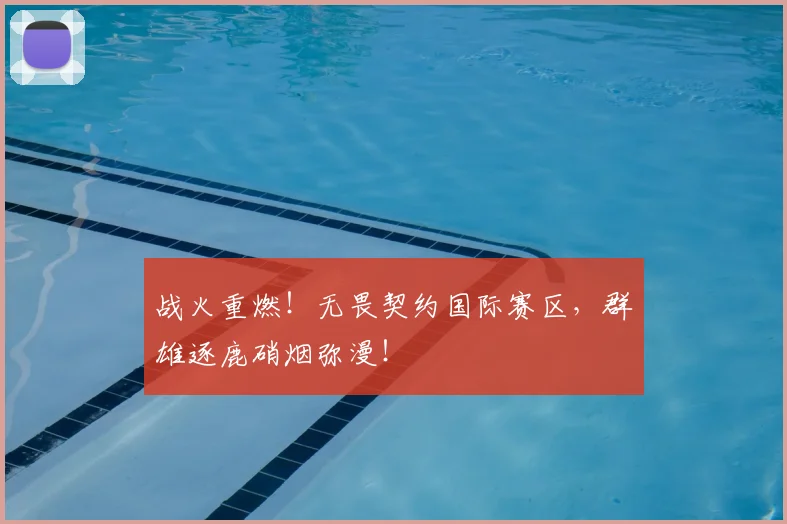 战火重燃！无畏契约国际赛区，群雄逐鹿硝烟弥漫！
