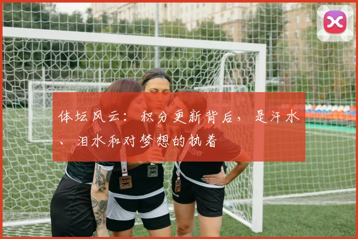 体坛风云：积分更新背后，是汗水、泪水和对梦想的执着