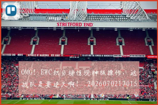 OMG!EWC积分榜惊现神级操作,这战队是要逆天啊!_20260702170158
