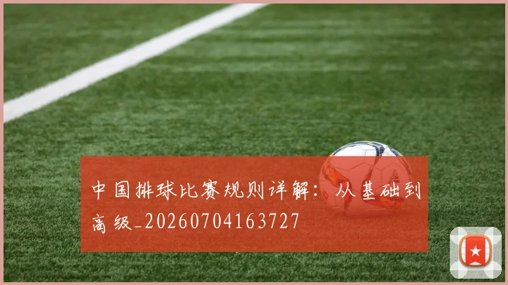 中国排球比赛规则详解：从基础到高级_20260704163727