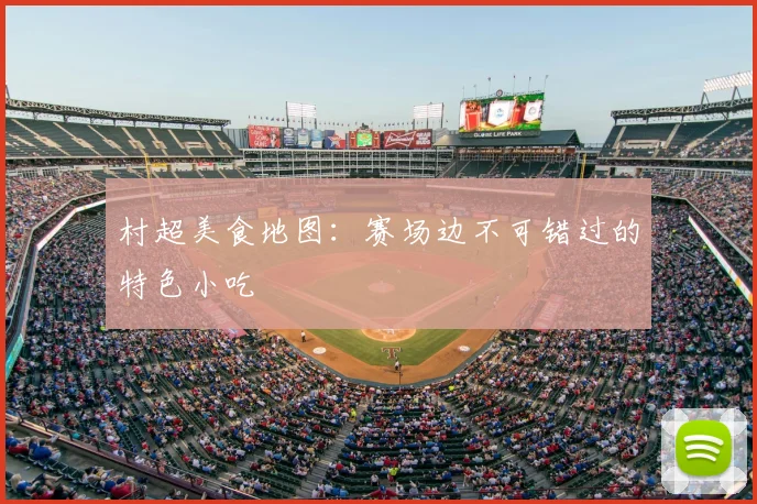 村超美食地图：赛场边不可错过的特色小吃