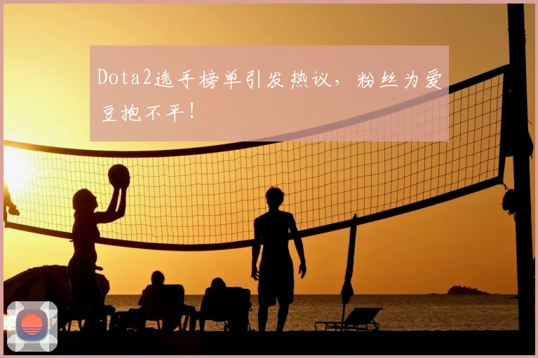 Dota2选手榜单引发热议，粉丝为爱豆抱不平！