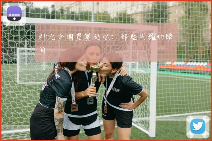 科比全明星赛记忆:那些闪耀的瞬间