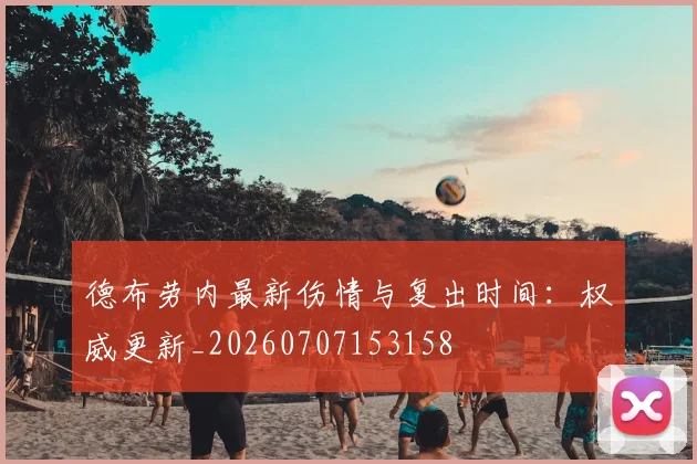 德布劳内最新伤情与复出时间:权威更新_20260707153158