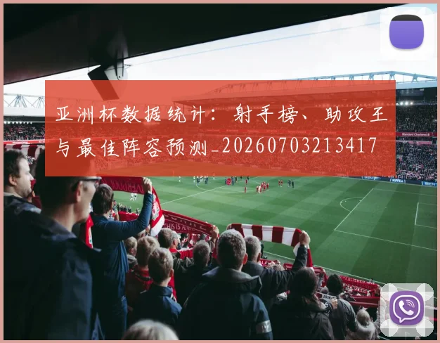 亚洲杯数据统计：射手榜、助攻王与最佳阵容预测_20260703213417