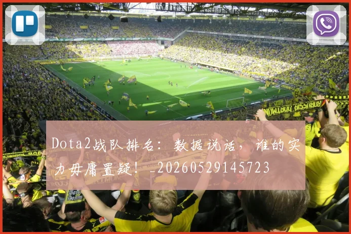 Dota2战队排名:数据说话,谁的实力毋庸置疑!_20260529145723